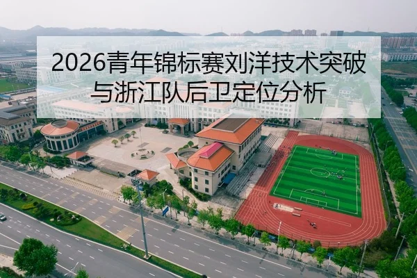 2026青年锦标赛刘洋技术突破与浙江队后卫定位分析