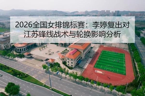 2026全国女排锦标赛：李婷复出对江苏锋线战术与轮换影响分析