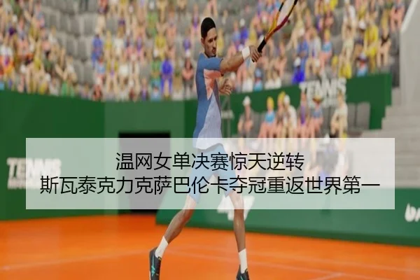 温网女单决赛惊天逆转 斯瓦泰克力克萨巴伦卡夺冠重返世界第一